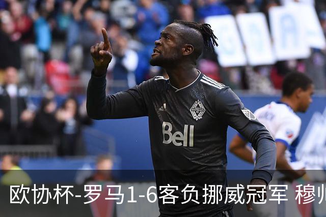 欧协杯-罗马1-6客负挪威冠军 穆帅近5客场4遭败绩